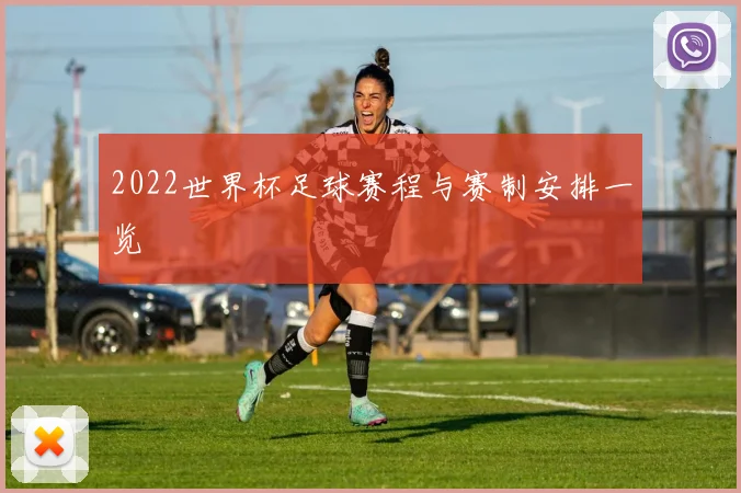 2022世界杯足球赛程与赛制安排一览
