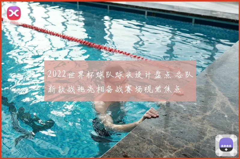2022世界杯球队球衣设计盘点 各队新款战袍亮相备战赛场视觉焦点