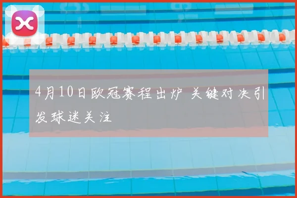 4月10日欧冠赛程出炉 关键对决引发球迷关注